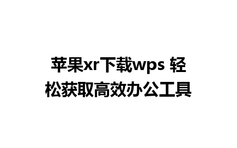 苹果xr下载wps 轻松获取高效办公工具