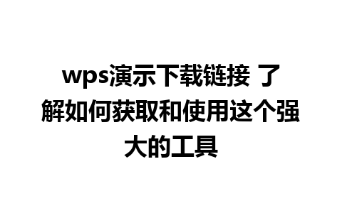 wps演示下载链接 了解如何获取和使用这个强大的工具