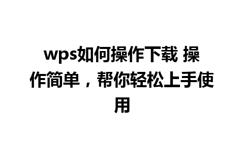 wps如何操作下载 操作简单，帮你轻松上手使用