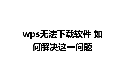 wps无法下载软件 如何解决这一问题