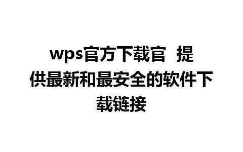 wps官方下载官  提供最新和最安全的软件下载链接