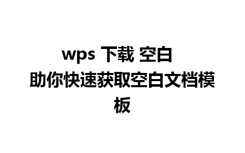 wps 下载 空白  助你快速获取空白文档模板