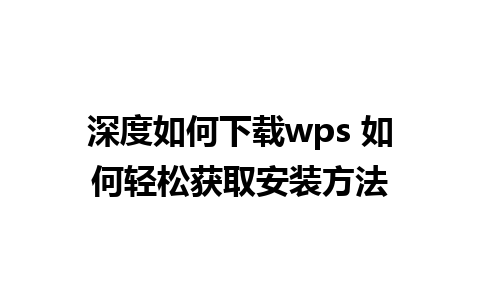 深度如何下载wps 如何轻松获取安装方法