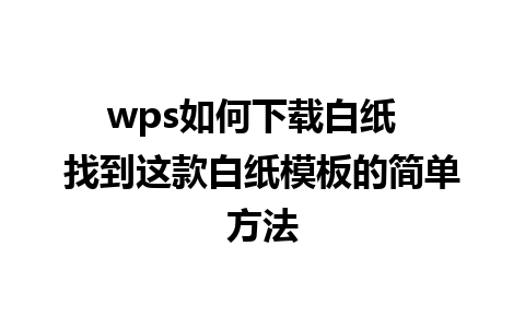 wps如何下载白纸  找到这款白纸模板的简单方法