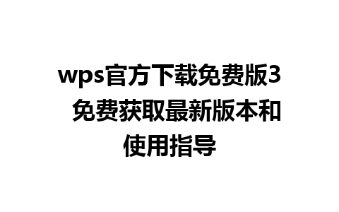 wps官方下载免费版3  免费获取最新版本和使用指导