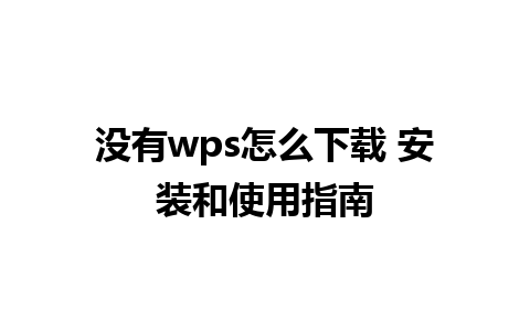 没有wps怎么下载 安装和使用指南