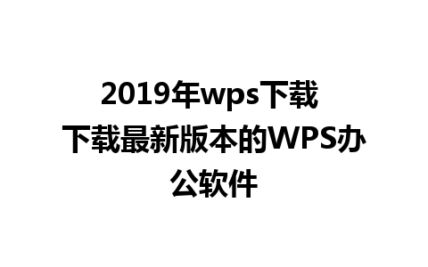 2019年wps下载 下载最新版本的WPS办公软件