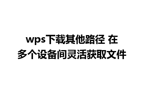 wps下载其他路径 在多个设备间灵活获取文件