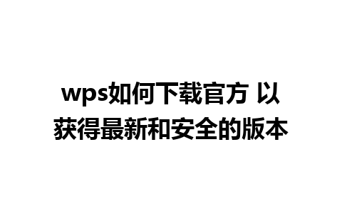 wps如何下载官方 以获得最新和安全的版本