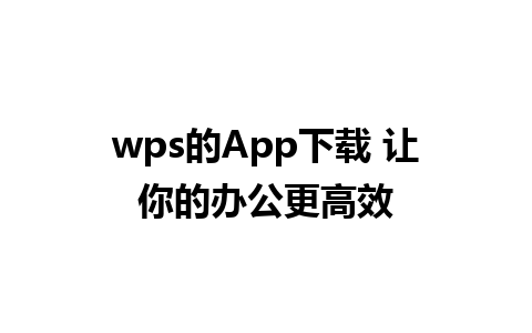 wps的App下载 让你的办公更高效