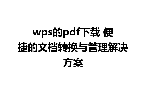 wps的pdf下载 便捷的文档转换与管理解决方案