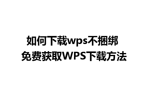 如何下载wps不捆绑 免费获取WPS下载方法