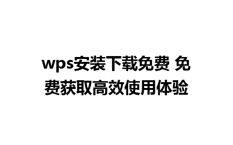 wps安装下载免费 免费获取高效使用体验