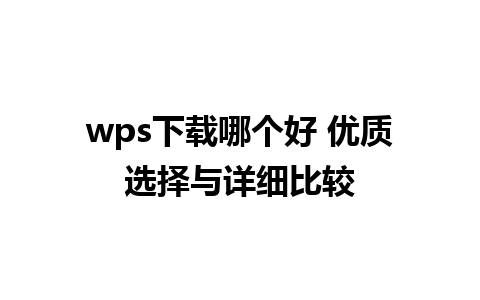 wps下载哪个好 优质选择与详细比较