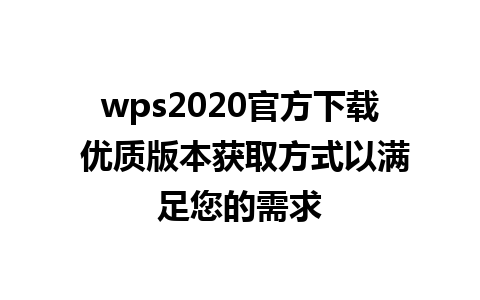 wps2020官方下载 优质版本获取方式以满足您的需求