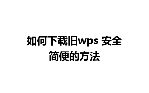 如何下载旧wps 安全简便的方法