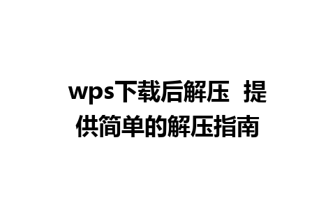 wps下载后解压  提供简单的解压指南