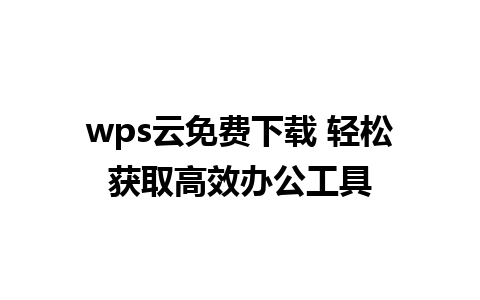 wps云免费下载 轻松获取高效办公工具