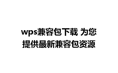 wps兼容包下载 为您提供最新兼容包资源