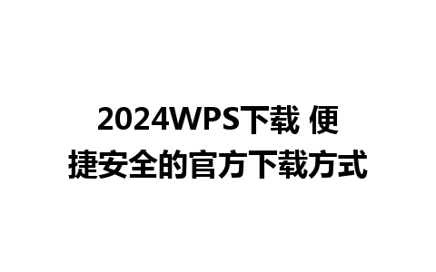 2024WPS下载 便捷安全的官方下载方式