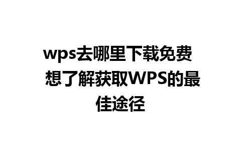 wps去哪里下载免费  想了解获取WPS的最佳途径  