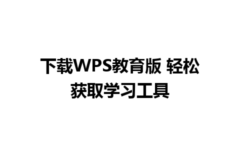 下载WPS教育版 轻松获取学习工具