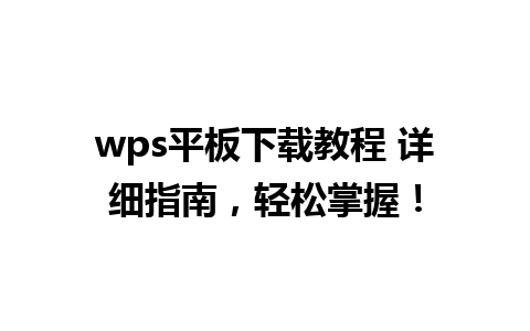 wps平板下载教程 详细指南，轻松掌握！