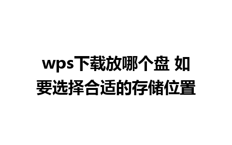 wps下载放哪个盘 如要选择合适的存储位置