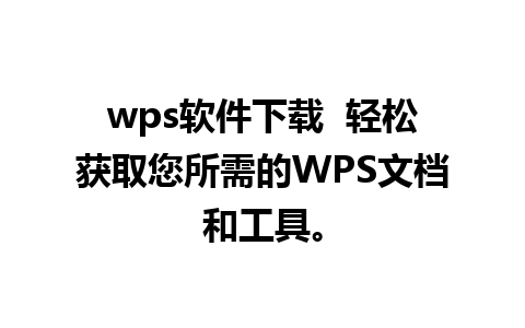 wps软件下载  轻松获取您所需的WPS文档和工具。