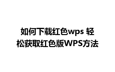 如何下载红色wps 轻松获取红色版WPS方法