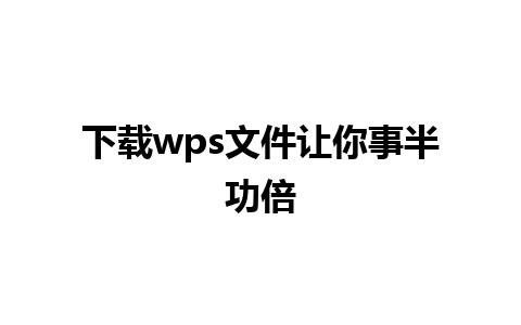 下载wps文件让你事半功倍