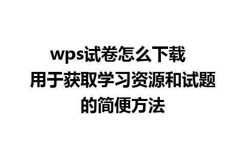 wps试卷怎么下载  用于获取学习资源和试题的简便方法