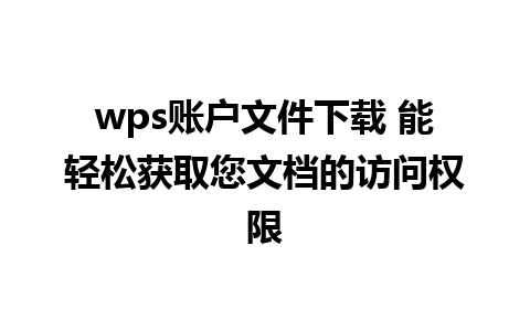 wps账户文件下载 能轻松获取您文档的访问权限