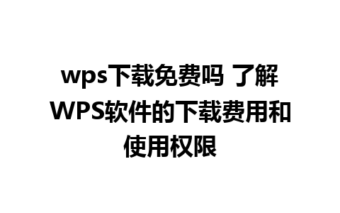 wps下载免费吗 了解WPS软件的下载费用和使用权限