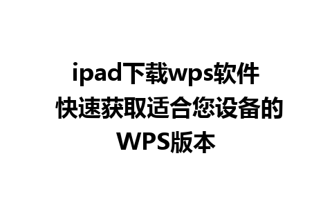 ipad下载wps软件 快速获取适合您设备的WPS版本