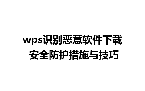 wps识别恶意软件下载 安全防护措施与技巧