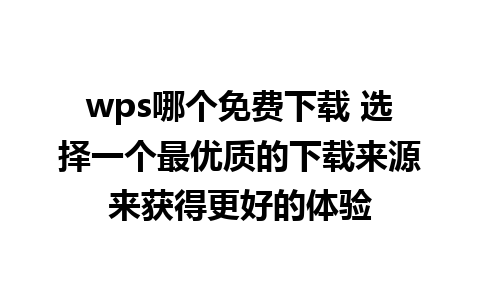 wps哪个免费下载 选择一个最优质的下载来源来获得更好的体验