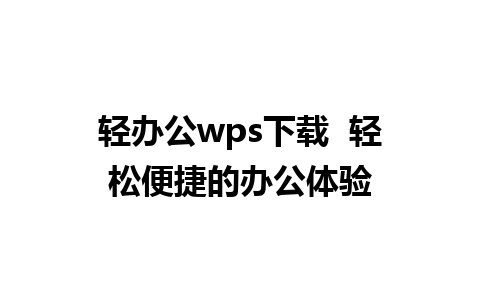 轻办公wps下载  轻松便捷的办公体验