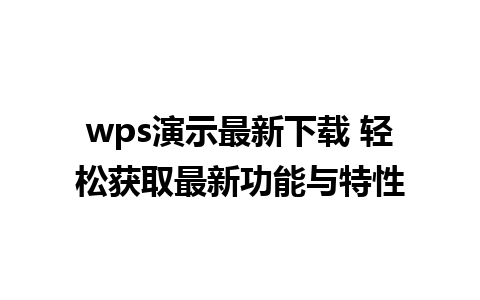 wps演示最新下载 轻松获取最新功能与特性