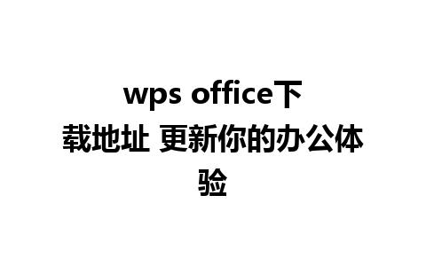 wps office下载地址 更新你的办公体验