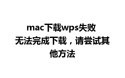 mac下载wps失败 无法完成下载，请尝试其他方法