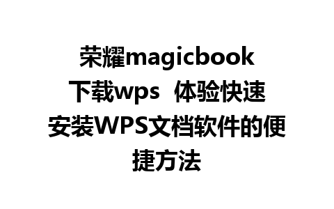 荣耀magicbook下载wps  体验快速安装WPS文档软件的便捷方法