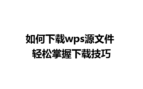 如何下载wps源文件 轻松掌握下载技巧