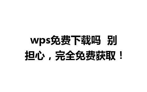 wps免费下载吗  别担心，完全免费获取！