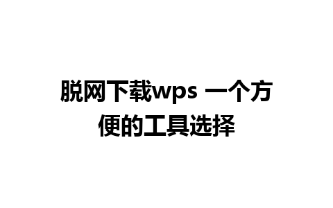 脱网下载wps 一个方便的工具选择