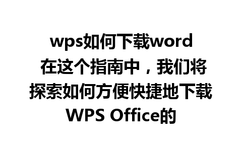 wps如何下载word 在这个指南中，我们将探索如何方便快捷地下载WPS Office的Word组件。