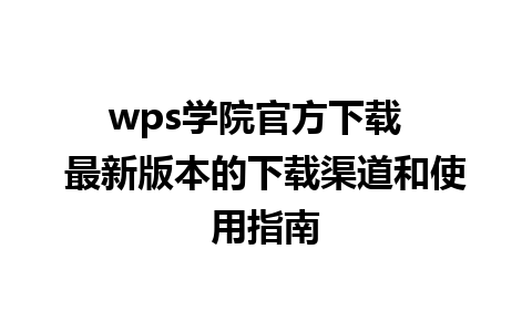 wps学院官方下载  最新版本的下载渠道和使用指南