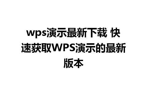 wps演示最新下载 快速获取WPS演示的最新版本