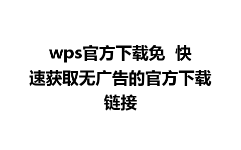 wps官方下载免  快速获取无广告的官方下载链接