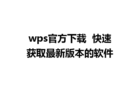 wps官方下载  快速获取最新版本的软件